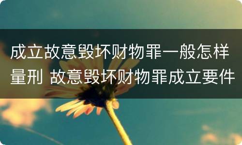 成立故意毁坏财物罪一般怎样量刑 故意毁坏财物罪成立要件