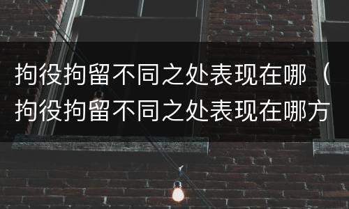 拘役拘留不同之处表现在哪（拘役拘留不同之处表现在哪方面）