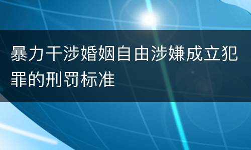 暴力干涉婚姻自由涉嫌成立犯罪的刑罚标准