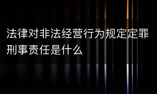 法律对非法经营行为规定定罪刑事责任是什么