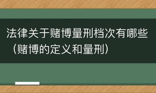 法律关于赌博量刑档次有哪些（赌博的定义和量刑）