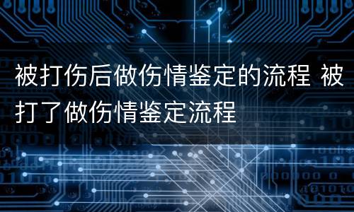 被打伤后做伤情鉴定的流程 被打了做伤情鉴定流程