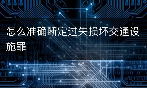 怎么准确断定过失损坏交通设施罪