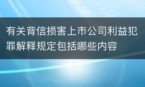 有关背信损害上市公司利益犯罪解释规定包括哪些内容