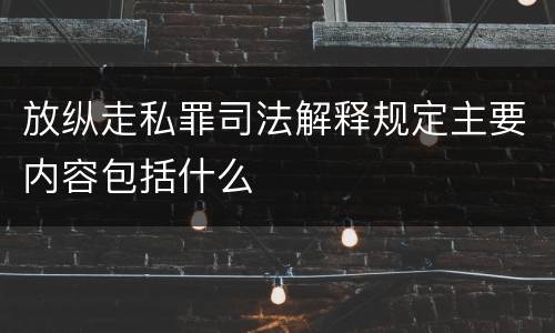 放纵走私罪司法解释规定主要内容包括什么