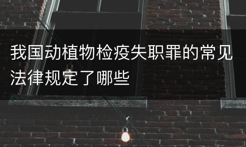 我国动植物检疫失职罪的常见法律规定了哪些