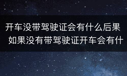 开车没带驾驶证会有什么后果 如果没有带驾驶证开车会有什么样的后果