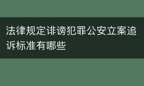 法律规定诽谤犯罪公安立案追诉标准有哪些