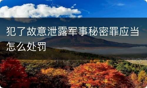 犯了故意泄露军事秘密罪应当怎么处罚