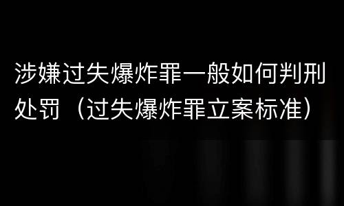 涉嫌过失爆炸罪一般如何判刑处罚（过失爆炸罪立案标准）