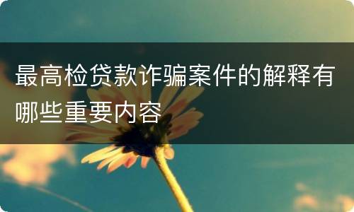 最高检贷款诈骗案件的解释有哪些重要内容