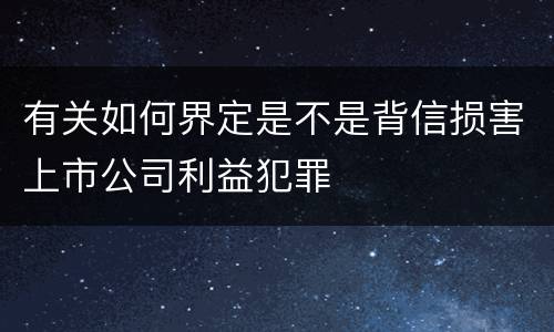 有关如何界定是不是背信损害上市公司利益犯罪