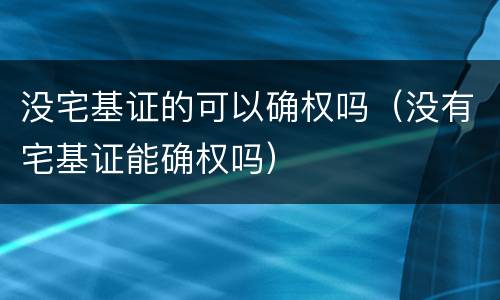 没宅基证的可以确权吗（没有宅基证能确权吗）