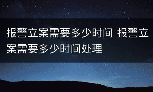 报警立案需要多少时间 报警立案需要多少时间处理