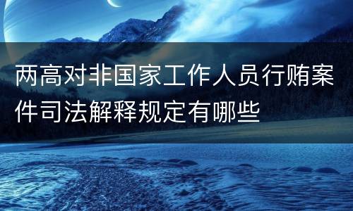 两高对非国家工作人员行贿案件司法解释规定有哪些