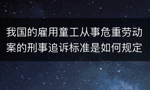 我国的雇用童工从事危重劳动案的刑事追诉标准是如何规定