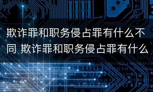 欺诈罪和职务侵占罪有什么不同 欺诈罪和职务侵占罪有什么不同之处