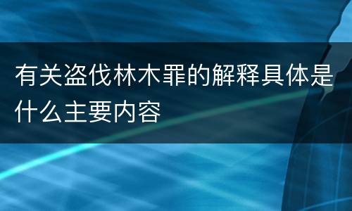 有关盗伐林木罪的解释具体是什么主要内容