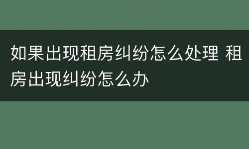 如果出现租房纠纷怎么处理 租房出现纠纷怎么办