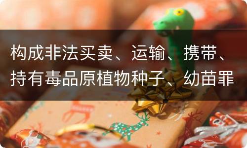 构成非法买卖、运输、携带、持有毒品原植物种子、幼苗罪的条件有哪些