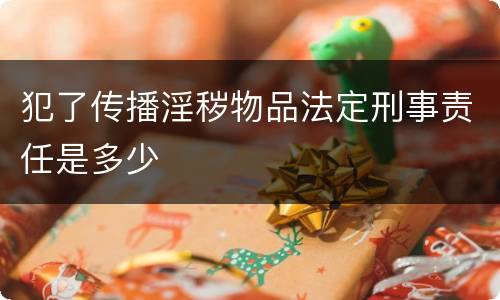 犯了传播淫秽物品法定刑事责任是多少