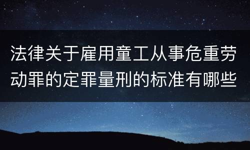 法律关于雇用童工从事危重劳动罪的定罪量刑的标准有哪些