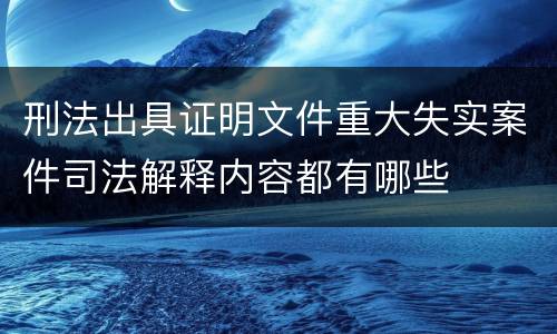 刑法出具证明文件重大失实案件司法解释内容都有哪些
