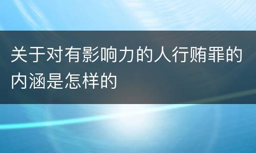 关于对有影响力的人行贿罪的内涵是怎样的