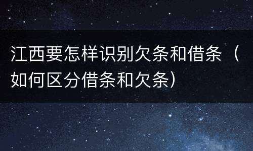 江西要怎样识别欠条和借条（如何区分借条和欠条）