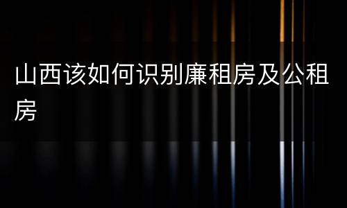 山西该如何识别廉租房及公租房
