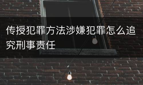 传授犯罪方法涉嫌犯罪怎么追究刑事责任