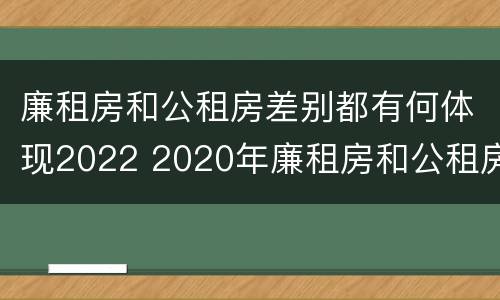 廉租房和公租房差别都有何体现2022 2020年廉租房和公租房的区别