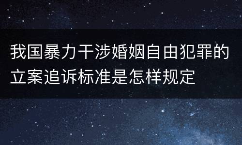 我国暴力干涉婚姻自由犯罪的立案追诉标准是怎样规定
