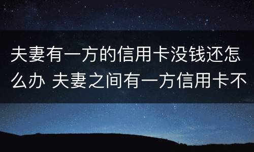 夫妻有一方的信用卡没钱还怎么办 夫妻之间有一方信用卡不还,会有影响吗