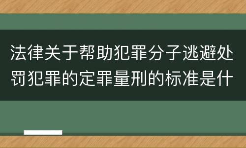 法律关于帮助犯罪分子逃避处罚犯罪的定罪量刑的标准是什么