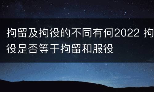 拘留及拘役的不同有何2022 拘役是否等于拘留和服役