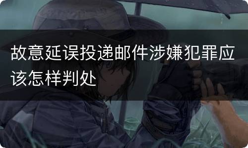 故意延误投递邮件涉嫌犯罪应该怎样判处