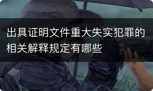 出具证明文件重大失实犯罪的相关解释规定有哪些