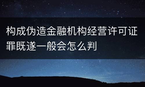 构成伪造金融机构经营许可证罪既遂一般会怎么判