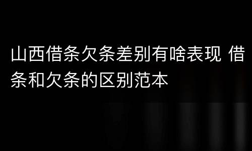 山西借条欠条差别有啥表现 借条和欠条的区别范本