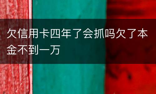 欠信用卡四年了会抓吗欠了本金不到一万