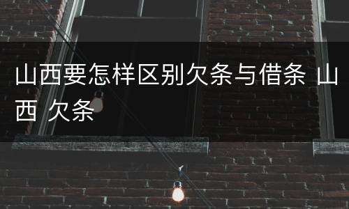 山西要怎样区别欠条与借条 山西 欠条