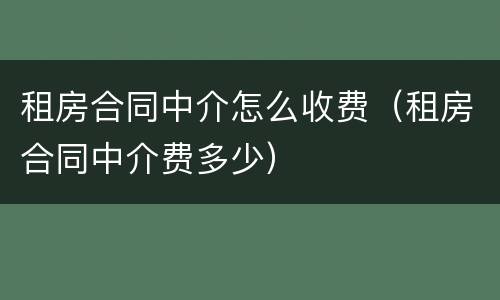 租房合同中介怎么收费（租房合同中介费多少）