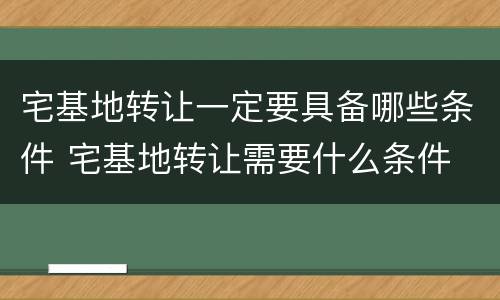 宅基地转让一定要具备哪些条件 宅基地转让需要什么条件