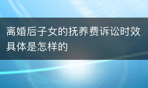 离婚后子女的抚养费诉讼时效具体是怎样的