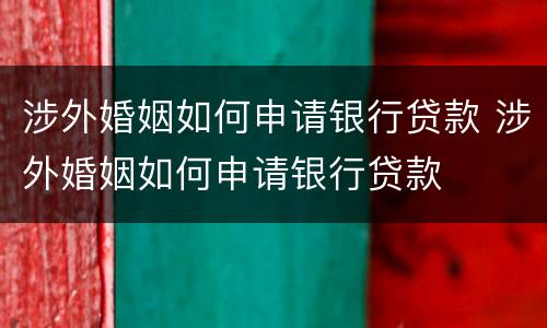 涉外婚姻如何申请银行贷款 涉外婚姻如何申请银行贷款