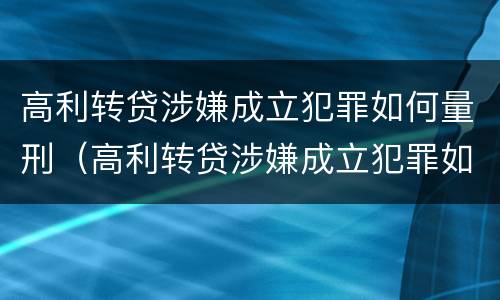 高利转贷涉嫌成立犯罪如何量刑（高利转贷涉嫌成立犯罪如何量刑的）