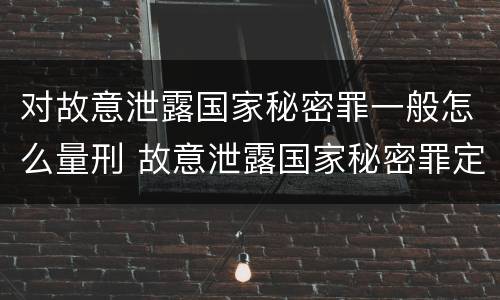对故意泄露国家秘密罪一般怎么量刑 故意泄露国家秘密罪定义