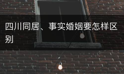 四川同居、事实婚姻要怎样区别