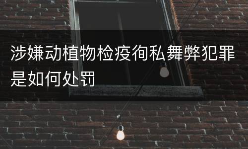 涉嫌动植物检疫徇私舞弊犯罪是如何处罚